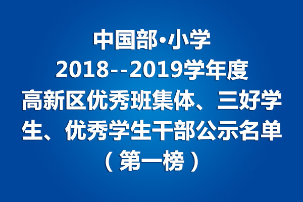 中國部·小學(xué)2018--2019學(xué)年度高新區(qū)優(yōu)秀班集體、三好學(xué)生、優(yōu)秀學(xué)生干部公示名單（第一榜）