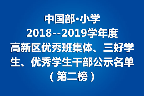 中國部·小學(xué)2018--2019學(xué)年度高新區(qū)優(yōu)秀班集體、三好學(xué)生、優(yōu)秀學(xué)生干部公示名單（第二榜）